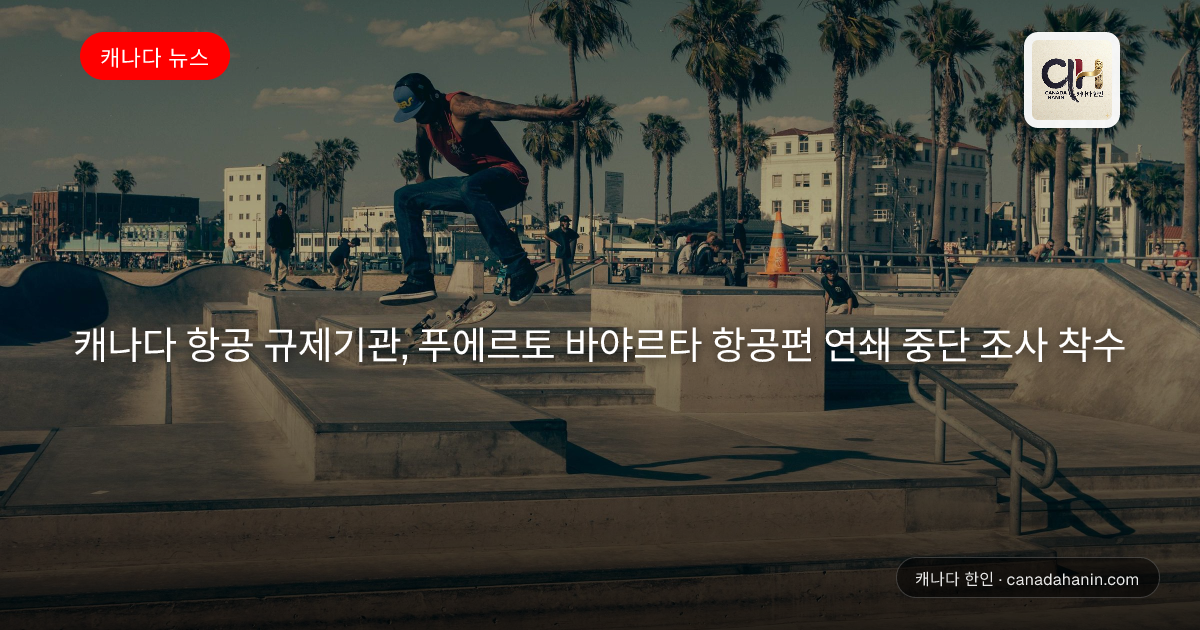 캐나다 항공 규제기관, 푸에르토 바야르타 항공편 연쇄 중단 조사 착수