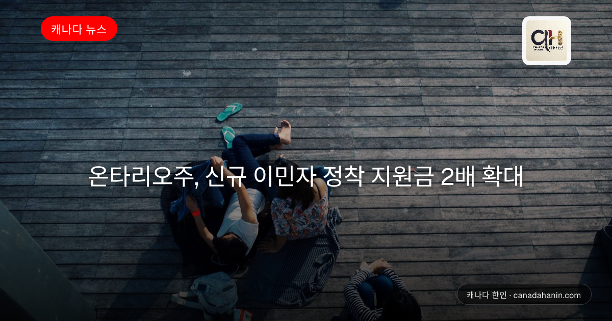 온타리오주, 신규 이민자 정착 지원금 2배 확대