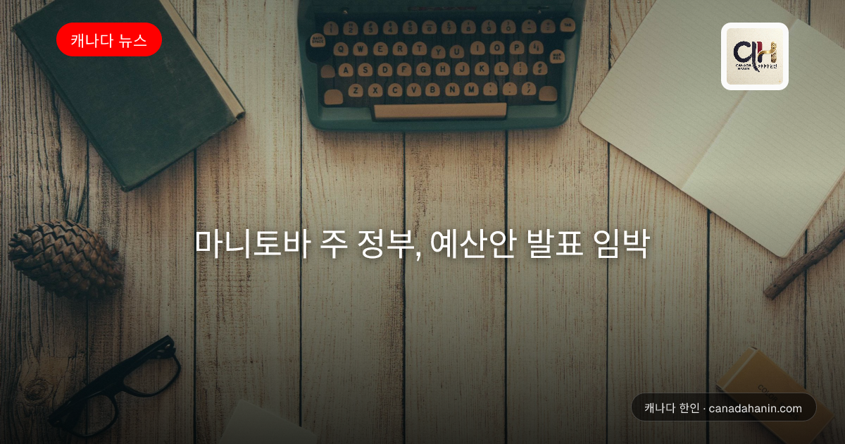 마니토바 주 정부, 예산안 발표 임박